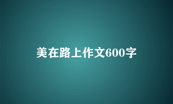 美在路上作文600字