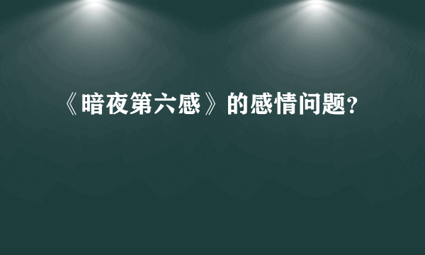 《暗夜第六感》的感情问题？