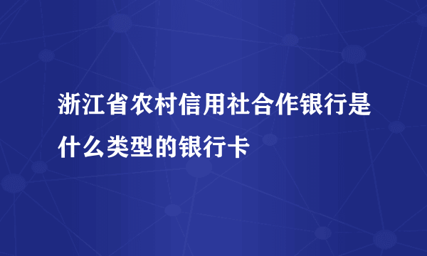 浙江省农村信用社合作银行是什么类型的银行卡