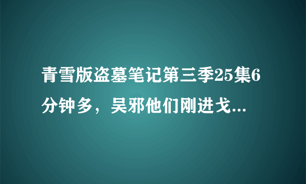 青雪版盗墓笔记第三季25集6分钟多，吴邪他们刚进戈壁时的气势很大的背景音乐是什么？