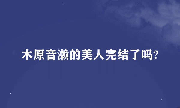 木原音濑的美人完结了吗?