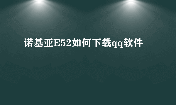 诺基亚E52如何下载qq软件