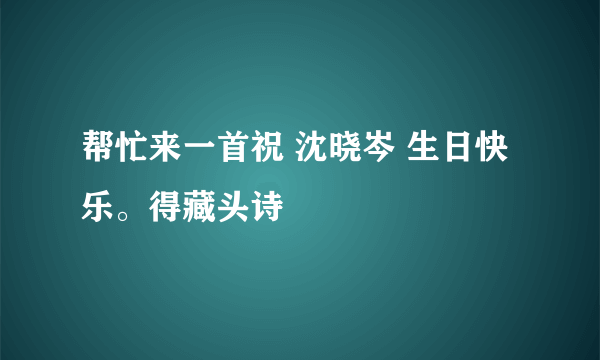 帮忙来一首祝 沈晓岑 生日快乐。得藏头诗