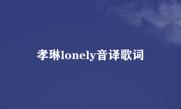 孝琳lonely音译歌词