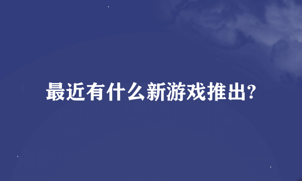 最近有什么新游戏推出?