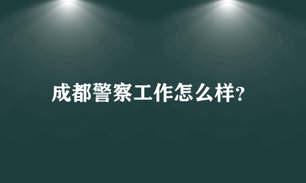 成都警察工作怎么样？