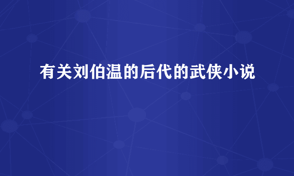 有关刘伯温的后代的武侠小说