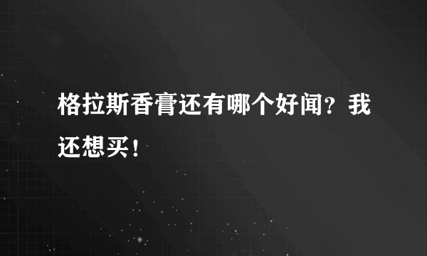 格拉斯香膏还有哪个好闻？我还想买！