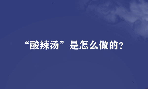 “酸辣汤”是怎么做的？