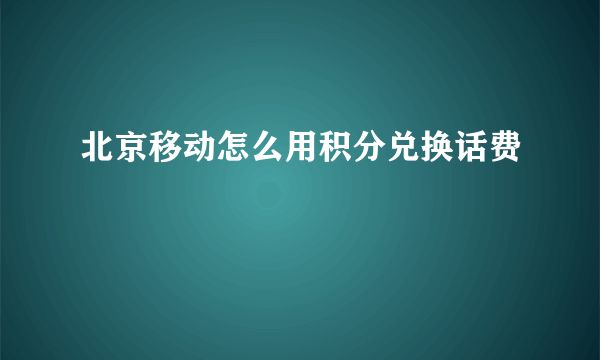 北京移动怎么用积分兑换话费