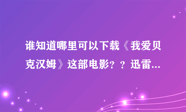 谁知道哪里可以下载《我爱贝克汉姆》这部电影？？迅雷上下载到一半就不能下载了