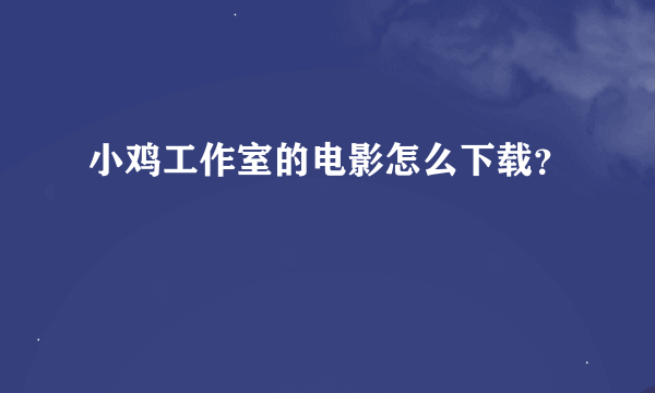 小鸡工作室的电影怎么下载？