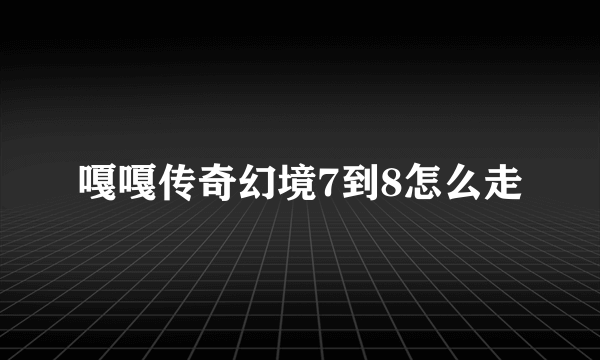 嘎嘎传奇幻境7到8怎么走