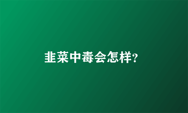 韭菜中毒会怎样？