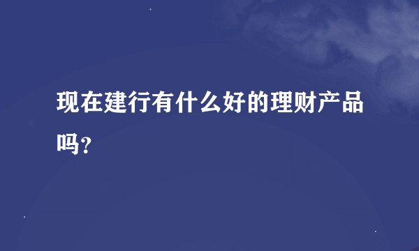 现在建行有什么好的理财产品吗？