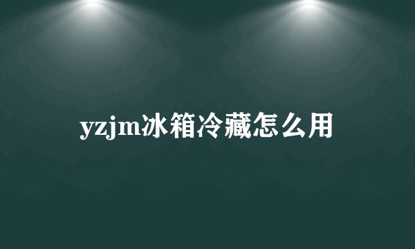 yzjm冰箱冷藏怎么用