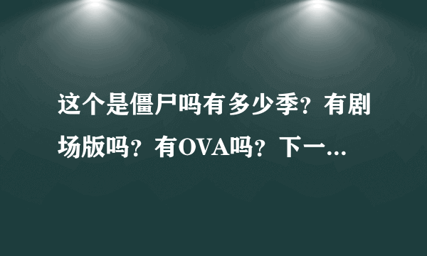 这个是僵尸吗有多少季？有剧场版吗？有OVA吗？下一季多久出？