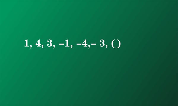 1, 4, 3, -1, -4,- 3, ()