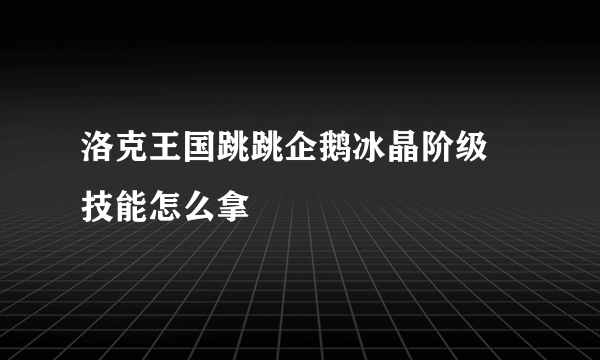 洛克王国跳跳企鹅冰晶阶级 技能怎么拿