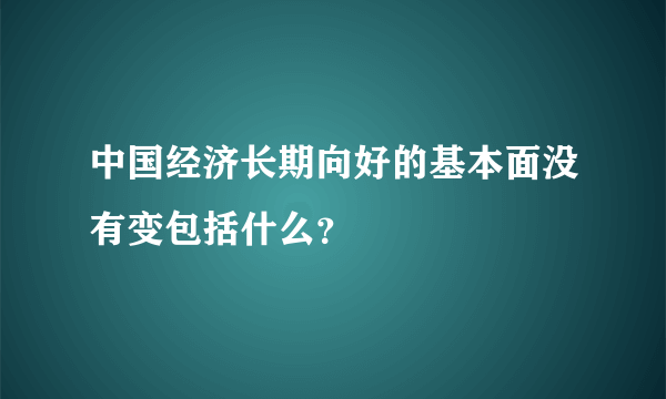 中国经济长期向好的基本面没有变包括什么？