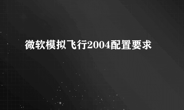 微软模拟飞行2004配置要求