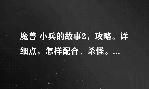 魔兽 小兵的故事2，攻略。详细点，怎样配合、杀怪。好的加分。