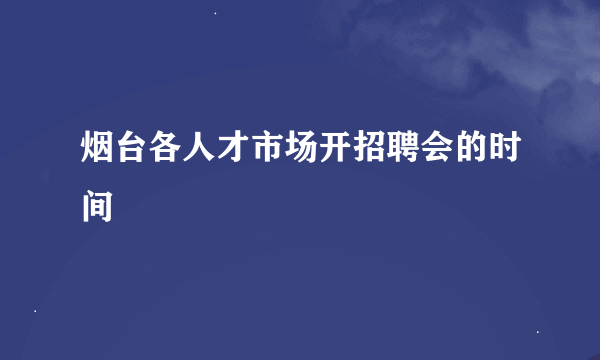 烟台各人才市场开招聘会的时间