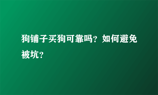 狗铺子买狗可靠吗？如何避免被坑？