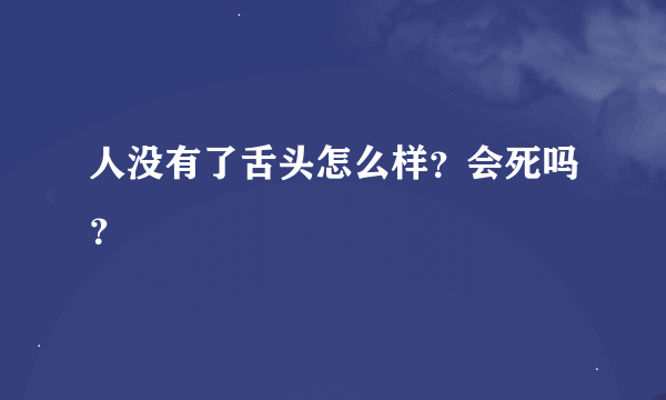 人没有了舌头怎么样？会死吗？