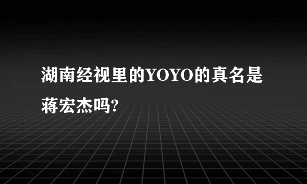 湖南经视里的YOYO的真名是蒋宏杰吗?