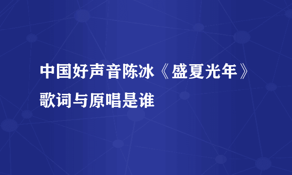 中国好声音陈冰《盛夏光年》歌词与原唱是谁