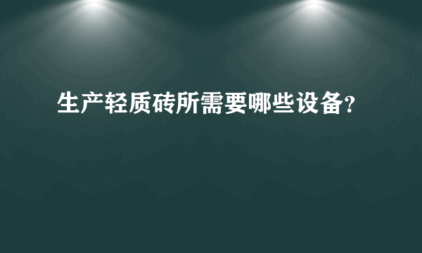 生产轻质砖所需要哪些设备？