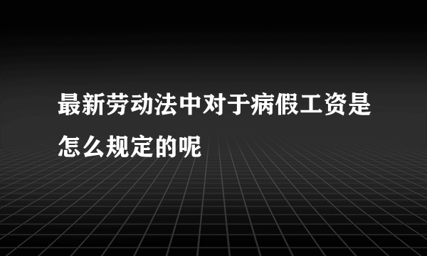 最新劳动法中对于病假工资是怎么规定的呢