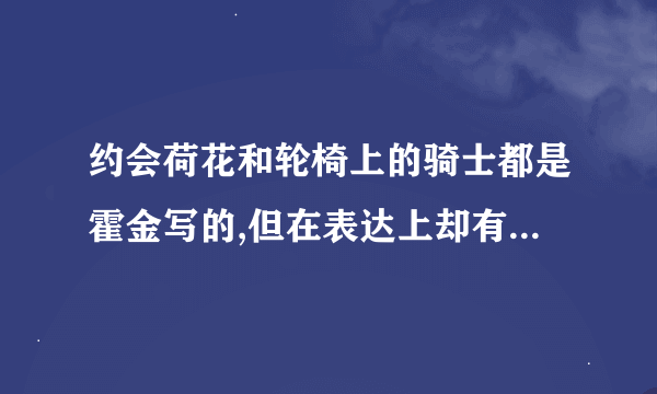 约会荷花和轮椅上的骑士都是霍金写的,但在表达上却有很多不同,请你是这三个不？