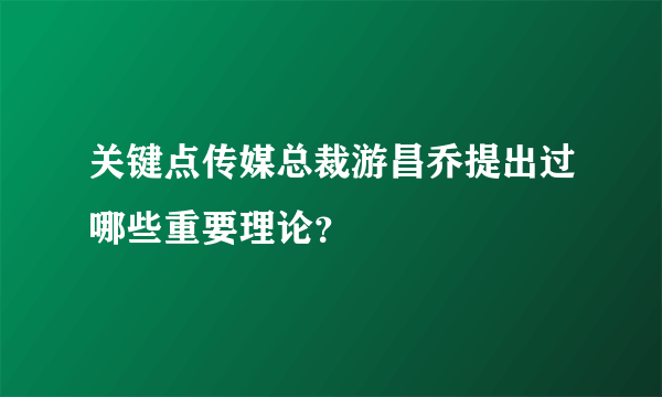 关键点传媒总裁游昌乔提出过哪些重要理论？