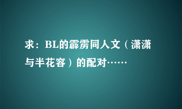 求：BL的霹雳同人文（潇潇与半花容）的配对……