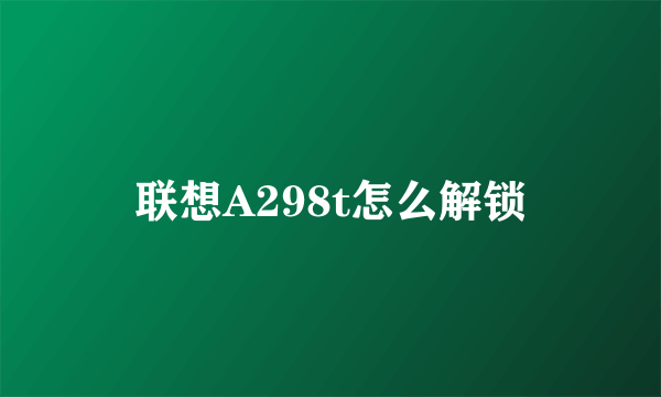 联想A298t怎么解锁