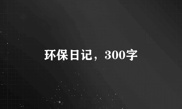 环保日记，300字