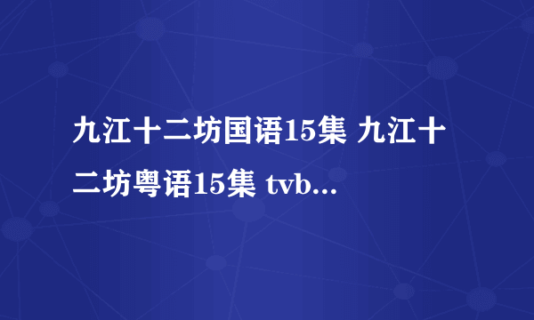 九江十二坊国语15集 九江十二坊粤语15集 tvb九江十二坊16集下载