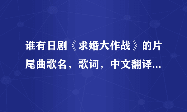 谁有日剧《求婚大作战》的片尾曲歌名，歌词，中文翻译，罗马字音。