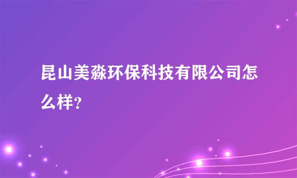 昆山美淼环保科技有限公司怎么样？