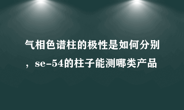 气相色谱柱的极性是如何分别，se-54的柱子能测哪类产品