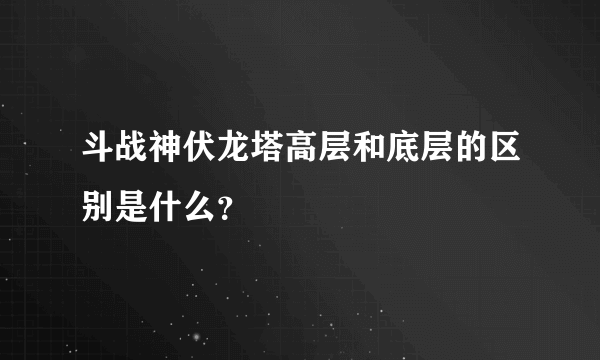 斗战神伏龙塔高层和底层的区别是什么？