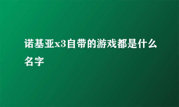 诺基亚x3自带的游戏都是什么名字