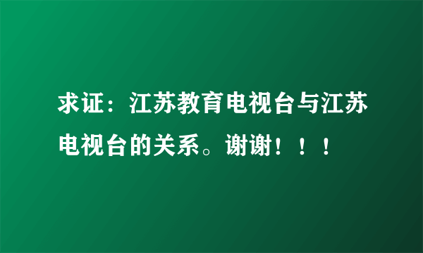 求证：江苏教育电视台与江苏电视台的关系。谢谢！！！