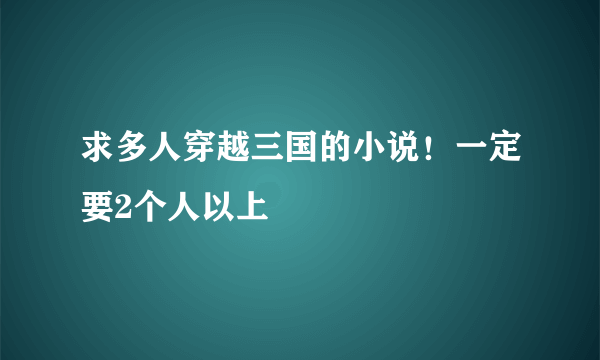 求多人穿越三国的小说！一定要2个人以上