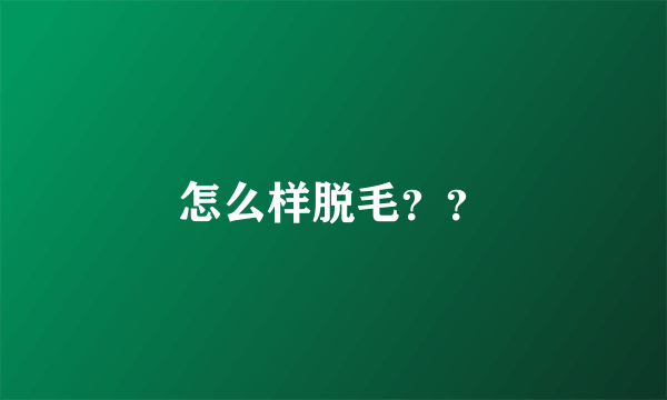 怎么样脱毛？？