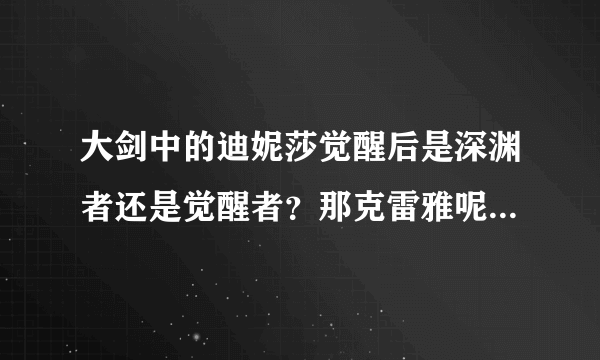 大剑中的迪妮莎觉醒后是深渊者还是觉醒者？那克雷雅呢？如题 谢谢了