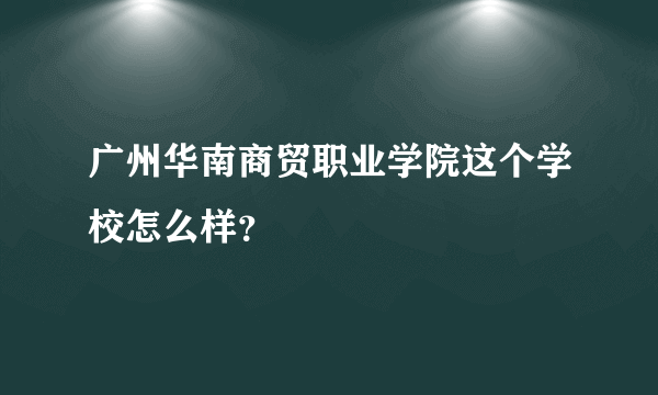 广州华南商贸职业学院这个学校怎么样？