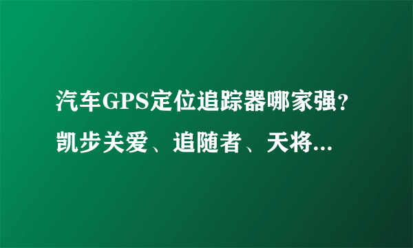 汽车GPS定位追踪器哪家强？凯步关爱、追随者、天将军、Garmin、城市漫步、途美、爱车安？